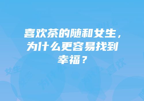 喜欢茶的随和女生，为什么更容易找到幸福？