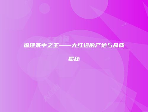 福建茶中之王——大红袍的产地与品质揭秘