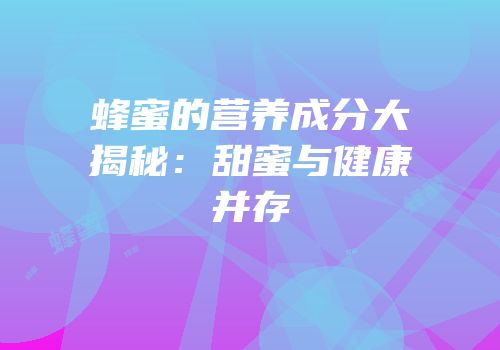 蜂蜜的营养成分大揭秘：甜蜜与健康并存