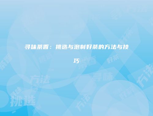 寻味茶香：挑选与泡制好茶的方法与技巧