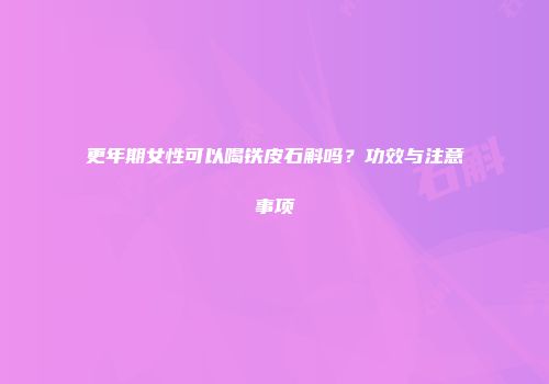 更年期女性可以喝铁皮石斛吗？功效与注意事项