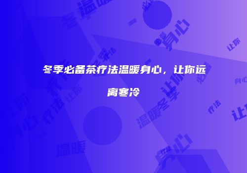 冬季必备茶疗法温暖身心，让你远离寒冷