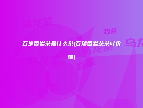 百岁香岩茶是什么茶(百瑞香岩茶茶叶价格)