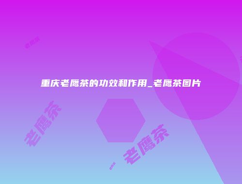 重庆老鹰茶的功效和作用_老鹰茶图片
