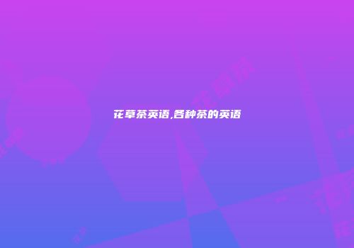 花草茶英语,各种茶的英语