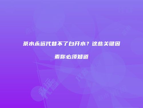 茶水永远代替不了白开水？这些关键因素你必须知道