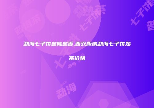勐海七子饼越陈越香,西双版纳勐海七子饼熟茶价格