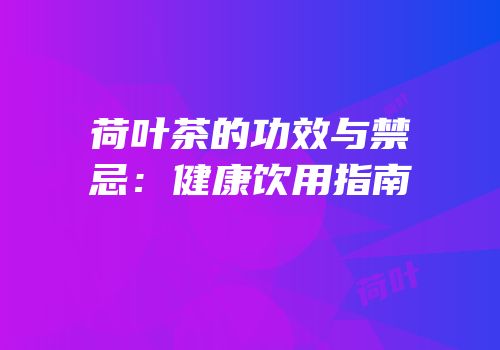 荷叶茶的功效与禁忌：健康饮用指南