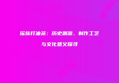 瑶族打油茶：历史渊源、制作工艺与文化意义探寻