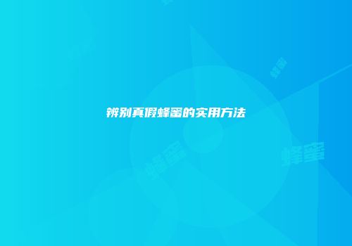 辨别真假蜂蜜的实用方法