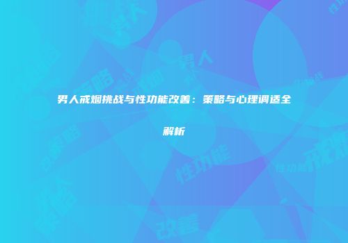 男人戒烟挑战与性功能改善：策略与心理调适全解析