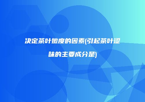 决定茶叶嫩度的因素(引起茶叶涩味的主要成分是)