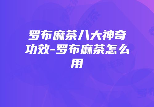 罗布麻茶八大神奇功效-罗布麻茶怎么用