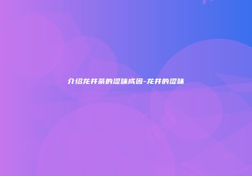 介绍龙井茶的涩味成因-龙井的涩味