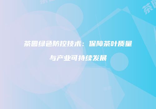茶园绿色防控技术：保障茶叶质量与产业可持续发展