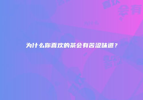 为什么你喜欢的茶会有苦涩味道？