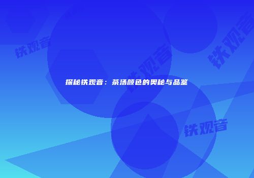 探秘铁观音：茶汤颜色的奥秘与品鉴