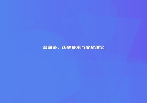 普洱茶：历史传承与文化瑰宝