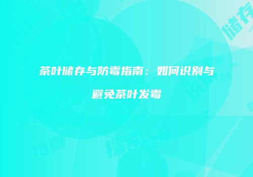 茶叶储存与防霉指南：如何识别与避免茶叶发霉