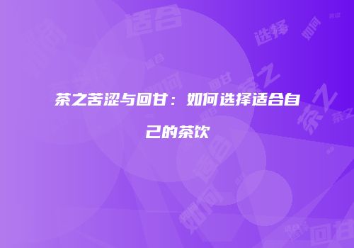 茶之苦涩与回甘：如何选择适合自己的茶饮