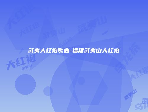武夷大红袍歌曲-福建武夷山大红袍