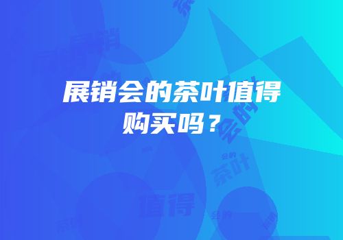 展销会的茶叶值得购买吗？