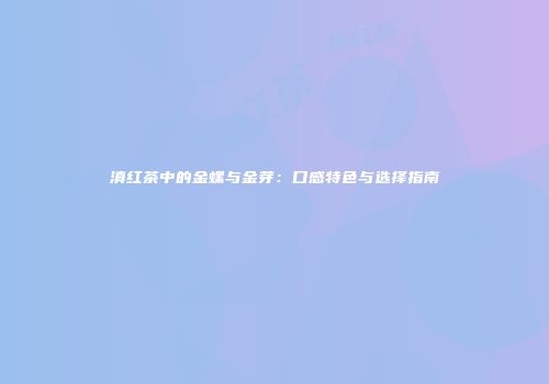 滇红茶中的金螺与金芽：口感特色与选择指南