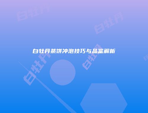 白牡丹茶饼冲泡技巧与品鉴解析