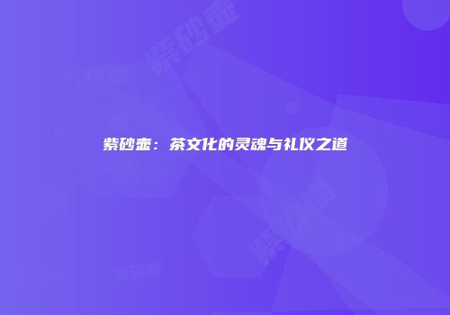 紫砂壶：茶文化的灵魂与礼仪之道