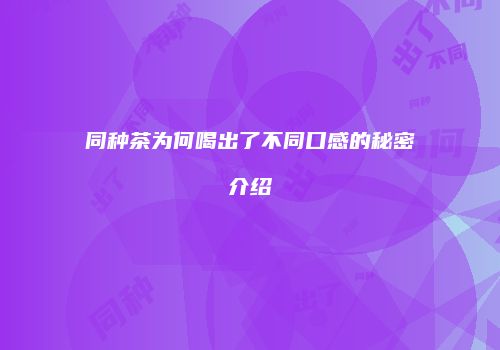 同种茶为何喝出了不同口感的秘密介绍