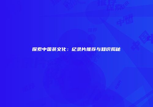 探索中国茶文化：纪录片推荐与知识揭秘