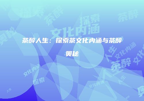 茶醉人生：探索茶文化内涵与茶醉奥秘