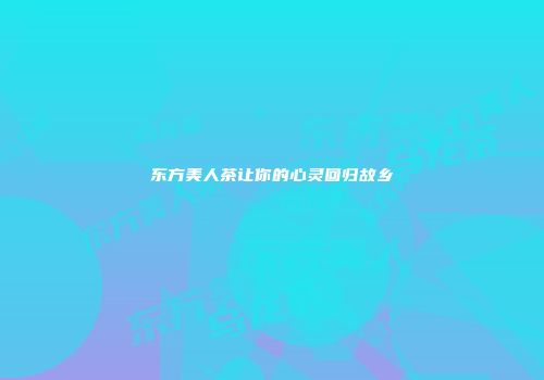 东方美人茶让你的心灵回归故乡
