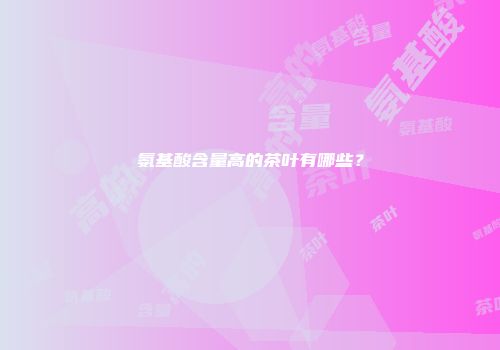 氨基酸含量高的茶叶有哪些？