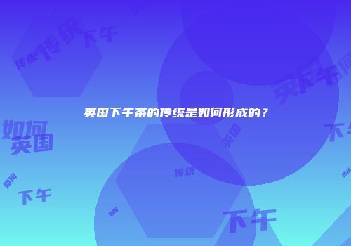 英国下午茶的传统是如何形成的？