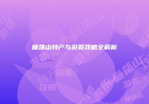 雁荡山特产与游览攻略全解析