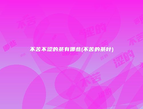 不苦不涩的茶有哪些(不苦的茶叶)