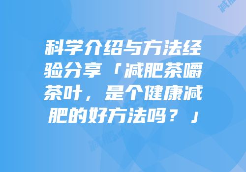 科学介绍与方法经验分享「减肥茶嚼茶叶，是个健康减肥的好方法吗？」