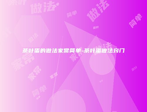 茶叶蛋的做法家常简单-茶叶蛋做法窍门