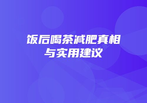 饭后喝茶减肥真相与实用建议