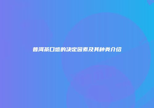 普洱茶口感的决定因素及其种类介绍