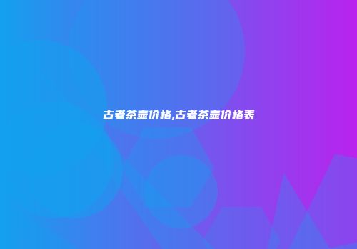 古老茶壶价格,古老茶壶价格表