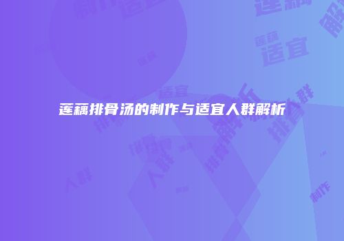 莲藕排骨汤的制作与适宜人群解析