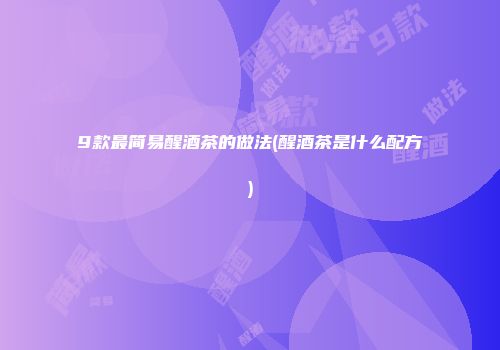 9款最简易醒酒茶的做法(醒酒茶是什么配方)