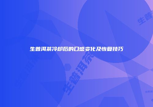 生普洱茶冷却后的口感变化及恢复技巧