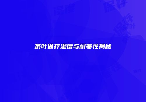 茶叶保存湿度与耐寒性揭秘