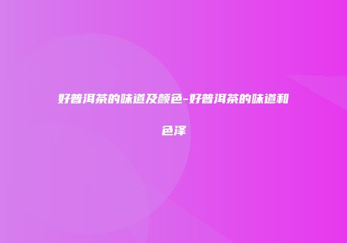 好普洱茶的味道及颜色-好普洱茶的味道和色泽
