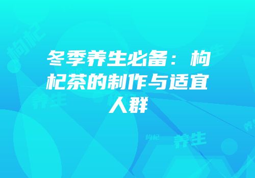 冬季养生必备：枸杞茶的制作与适宜人群