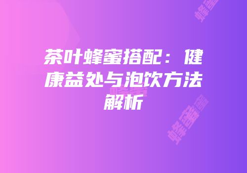 茶叶蜂蜜搭配：健康益处与泡饮方法解析