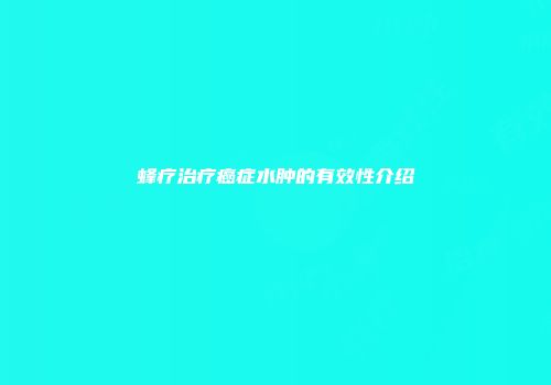 蜂疗治疗癌症水肿的有效性介绍